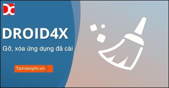 Bí quyết gỡ bỏ và xóa ứng dụng trên Droid4X, công cụ giả lập Android tiện ích