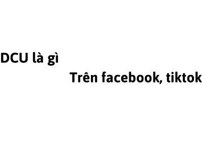 DCU là gì trên facebook, tiktok? viết tắt của từ gì?