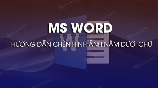 Cách chèn hình ảnh nằm dưới chữ trong Word