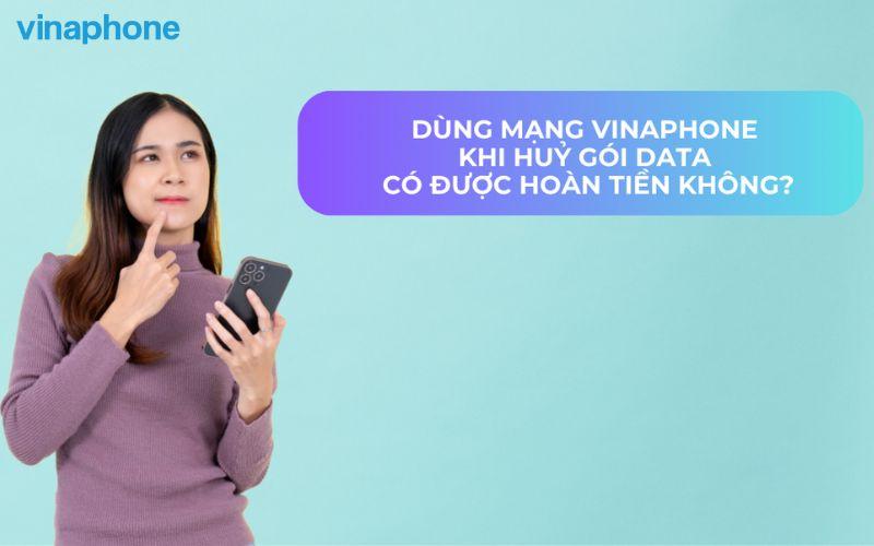 Khi dùng mạng VinaPhone, huỷ gói data có được hoàn tiền không?