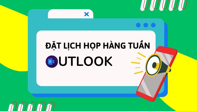 Cách đặt lịch họp hàng tuần trên Outlook nhanh chóng, đơn giản