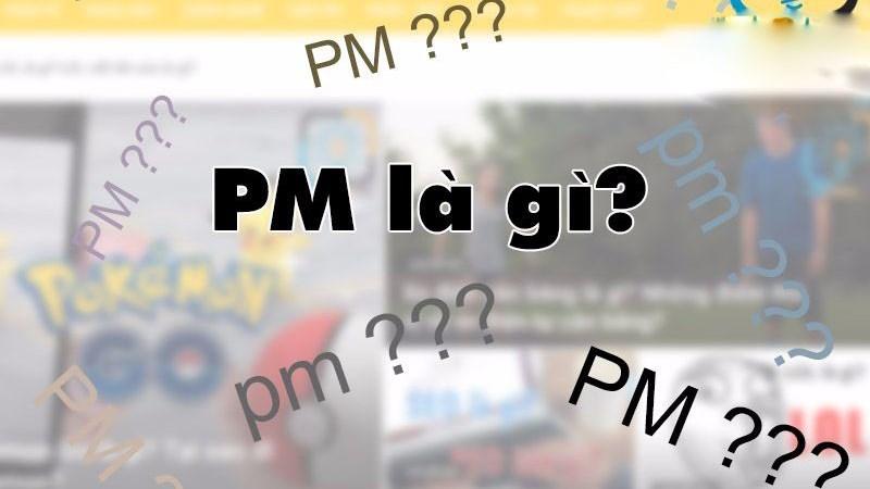 PM là gì? Ý nghĩa của PM trong Facebook, chức vụ, đơn vị