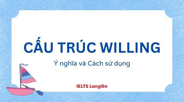 Willing nghĩa là gì? Cách dùng cấu trúc Willing trong Tiếng Anh