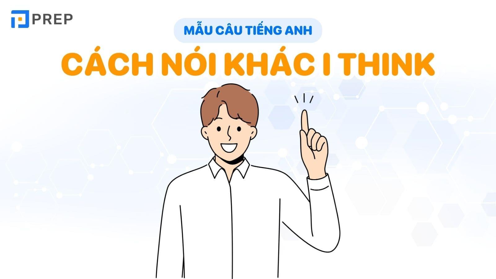 Cứ nói "I think" mãi thì bao giờ mới vượt mốc 6.5 IELTS Speaking???