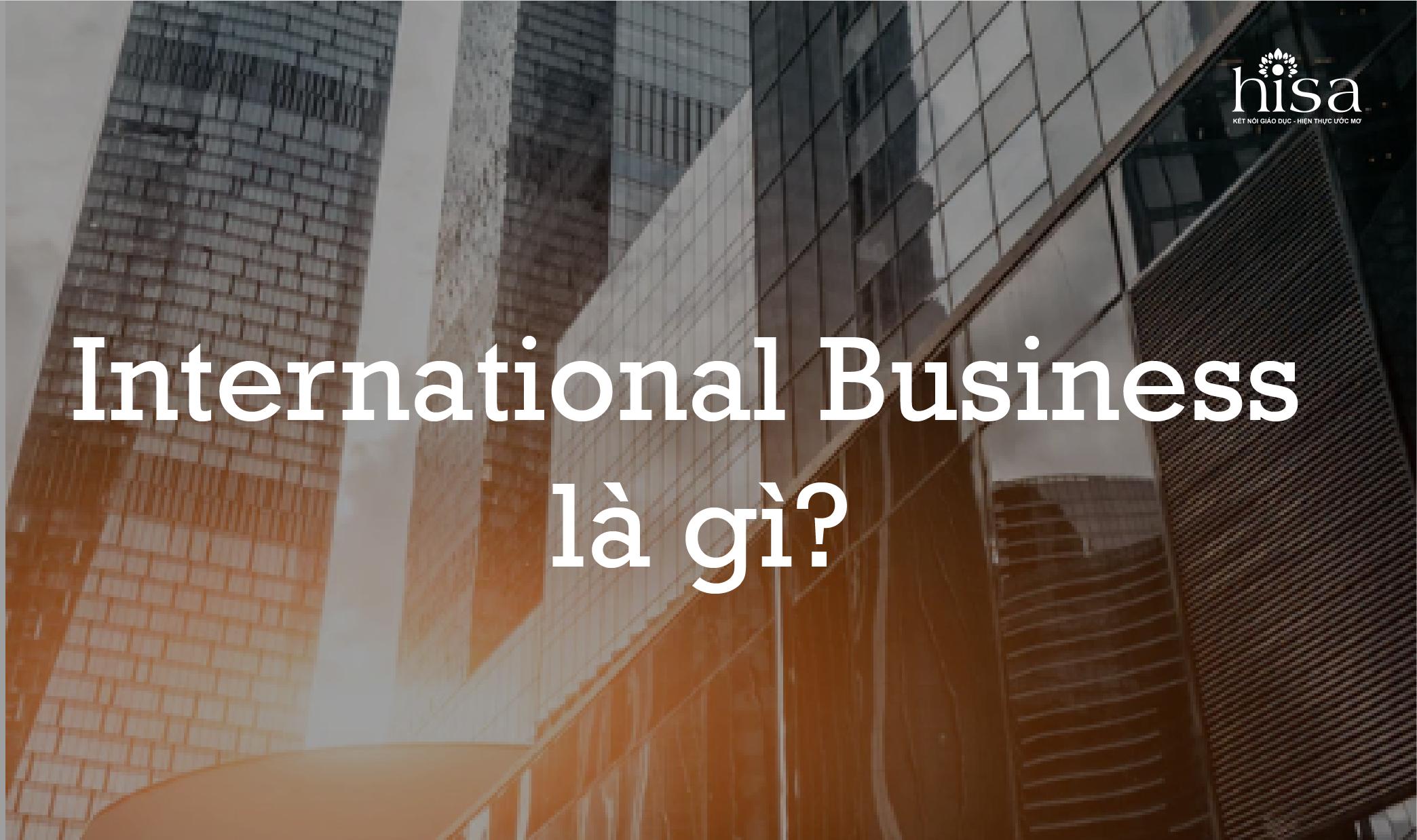 International Business Kinh Doanh Quốc Tế Là Làm Gì?