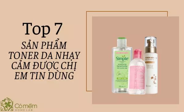 Top 7 Sản phẩm toner da nhạy cảm an toàn được chị em tin dùng