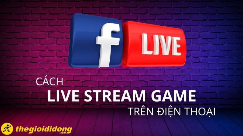 Hướng dẫn cách live stream game trên điện thoại